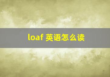 loaf 英语怎么读